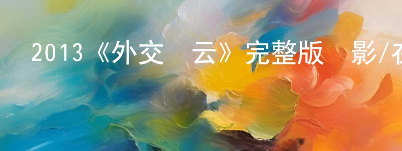 陳義海的動漫綜藝大全,2013《外交風云》完整版電影/在線觀看/百度云-美劇天堂